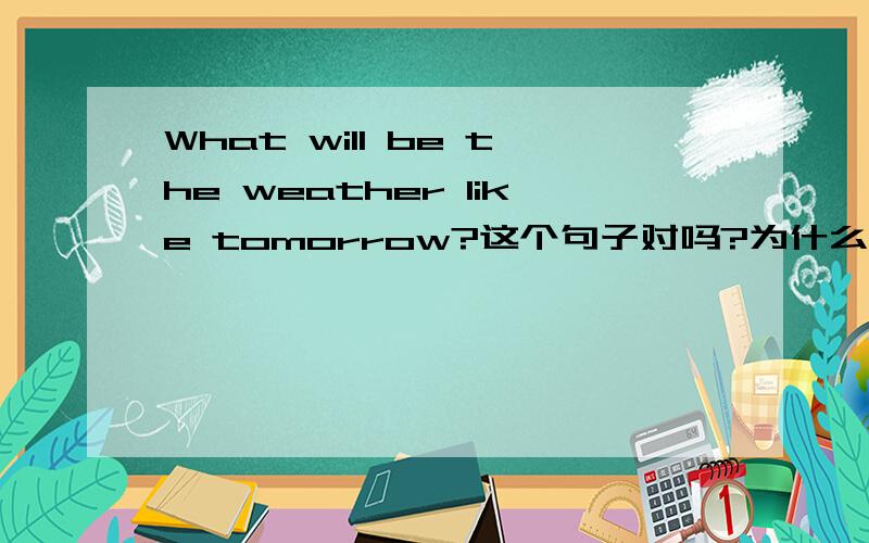 What will be the weather like tomorrow?这个句子对吗?为什么?