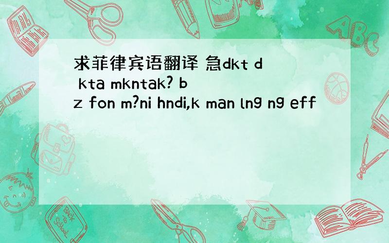 求菲律宾语翻译 急dkt d kta mkntak? bz fon m?ni hndi,k man lng ng eff