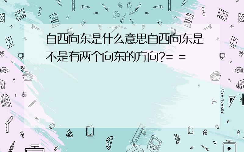 自西向东是什么意思自西向东是不是有两个向东的方向?= =