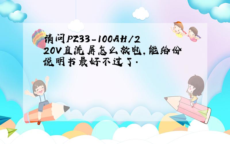 请问PZ33-100AH/220V直流屏怎么放电,能给份说明书最好不过了.