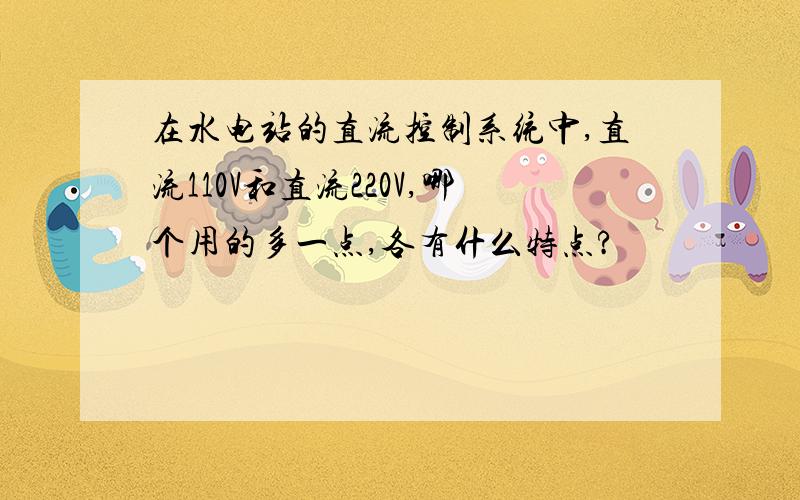 在水电站的直流控制系统中,直流110V和直流220V,哪个用的多一点,各有什么特点?