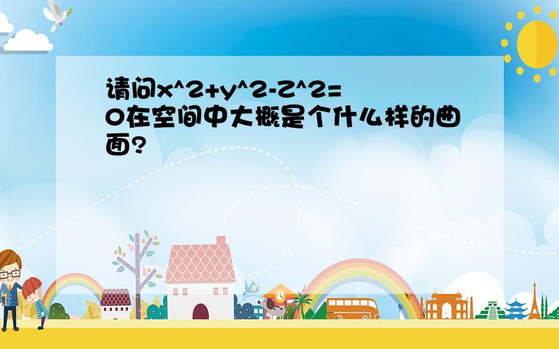 请问x^2+y^2-Z^2=0在空间中大概是个什么样的曲面?