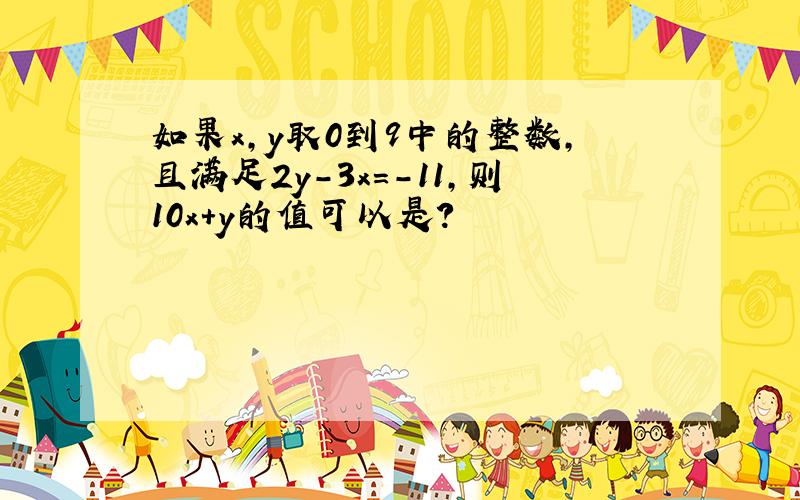 如果x,y取0到9中的整数,且满足2y-3x＝－11,则10x＋y的值可以是?