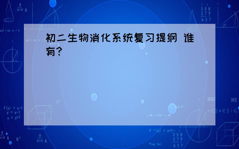 初二生物消化系统复习提纲 谁有?