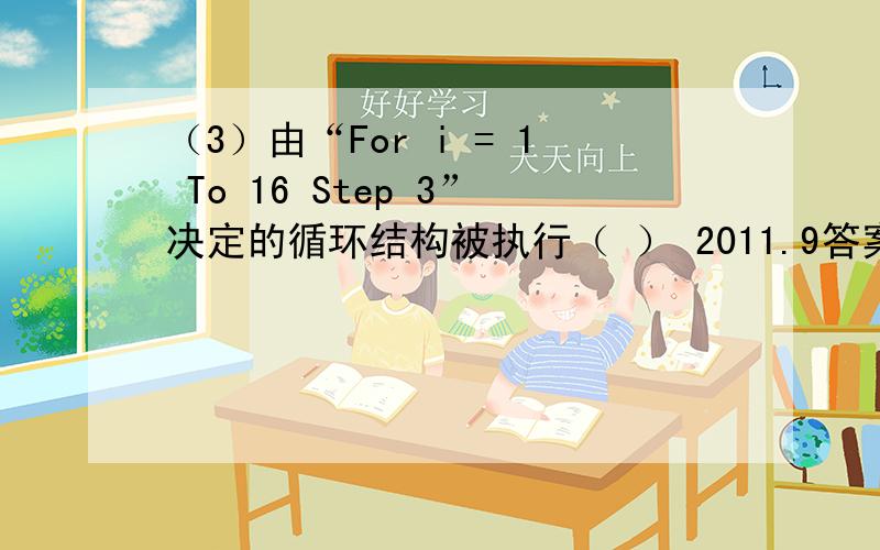 （3）由“For i = 1 To 16 Step 3”决定的循环结构被执行（ ） 2011.9答案：B A) 4次 B