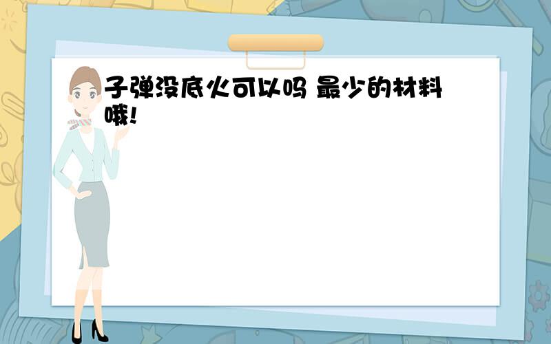 子弹没底火可以吗 最少的材料哦!