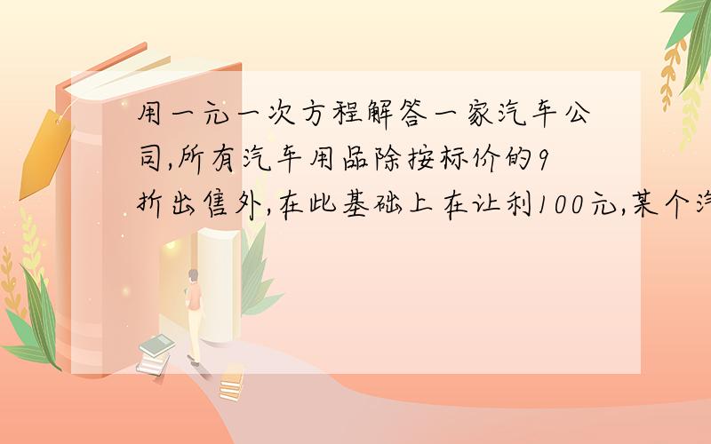 用一元一次方程解答一家汽车公司,所有汽车用品除按标价的9折出售外,在此基础上在让利100元,某个汽车用品标价2500元,