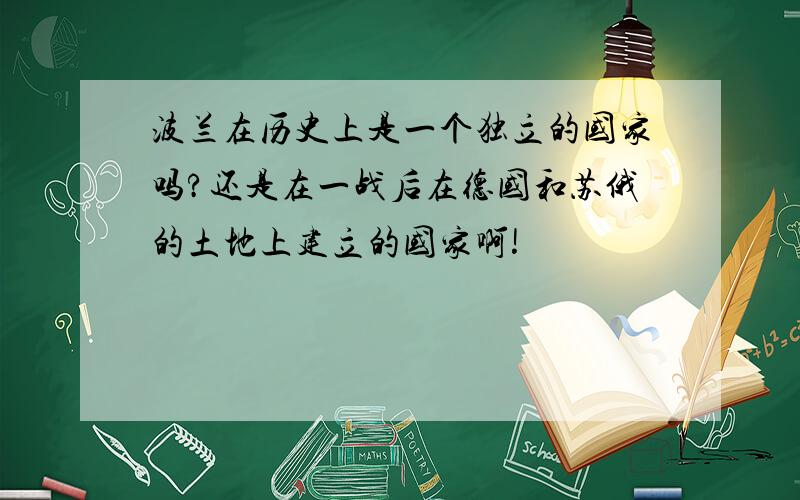 波兰在历史上是一个独立的国家吗?还是在一战后在德国和苏俄的土地上建立的国家啊!