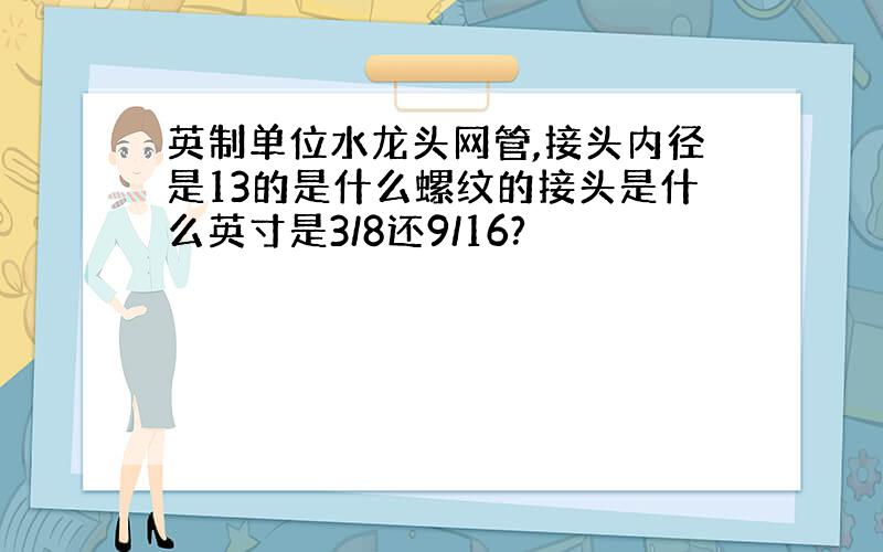 英制单位水龙头网管,接头内径是13的是什么螺纹的接头是什么英寸是3/8还9/16?