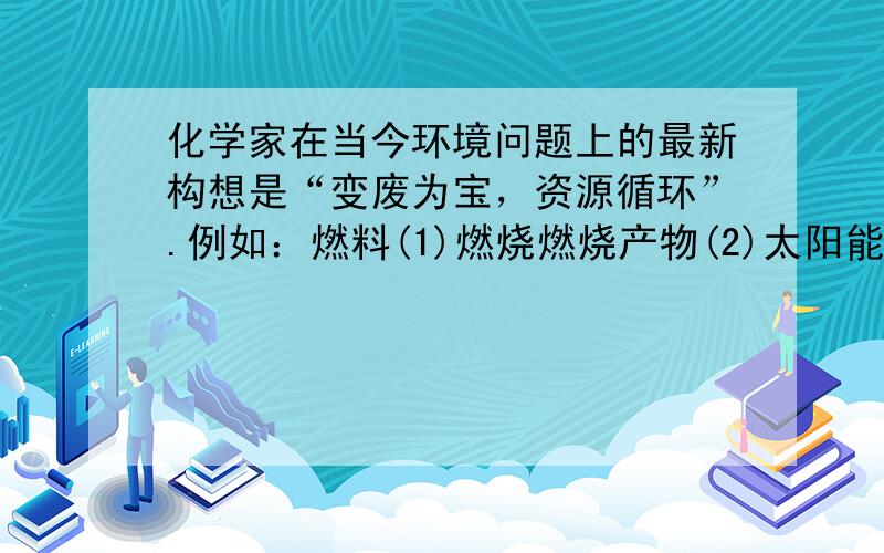 化学家在当今环境问题上的最新构想是“变废为宝，资源循环”.例如：燃料(1)燃烧燃烧产物(2)太阳能或生物能燃料，这样既可