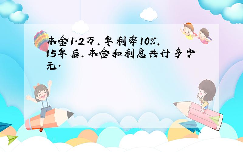 本金1.2万,年利率10%,15年后,本金和利息共计多少元.