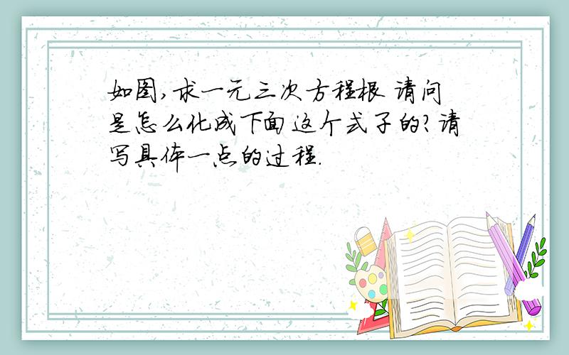 如图,求一元三次方程根 请问是怎么化成下面这个式子的?请写具体一点的过程.