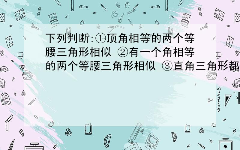 下列判断:①顶角相等的两个等腰三角形相似 ②有一个角相等的两个等腰三角形相似 ③直角三角形都相似