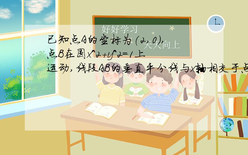 已知点A的坐标为(2,0),点B在圆x^2+y^2=1上运动,线段AB的垂直平分线与x轴相交于点P,求点P轨迹.