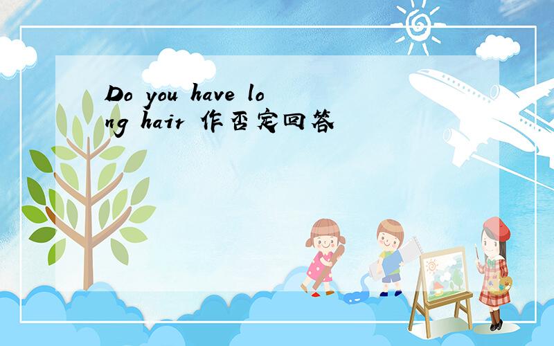 Do you have long hair 作否定回答