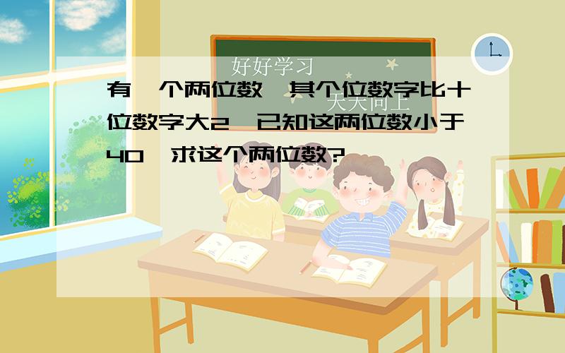 有一个两位数,其个位数字比十位数字大2,已知这两位数小于40,求这个两位数?