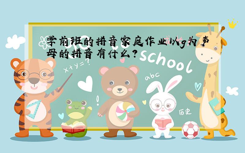 学前班的拼音家庭作业以g为声母的拼音有什么?