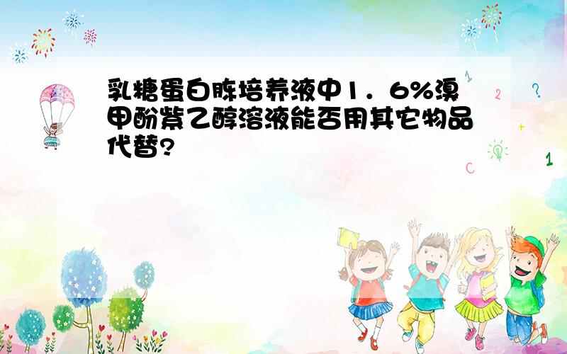 乳糖蛋白胨培养液中1．6%溴甲酚紫乙醇溶液能否用其它物品代替?