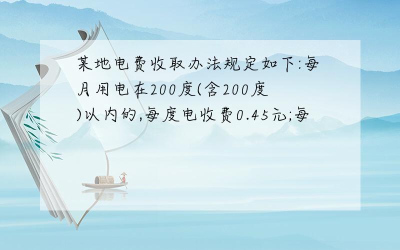 某地电费收取办法规定如下:每月用电在200度(含200度)以内的,每度电收费0.45元;每