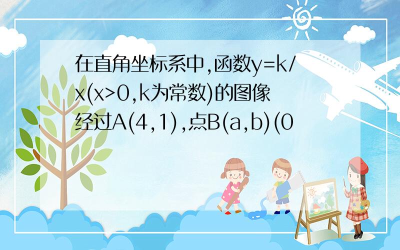 在直角坐标系中,函数y=k/x(x>0,k为常数)的图像经过A(4,1),点B(a,b)(0