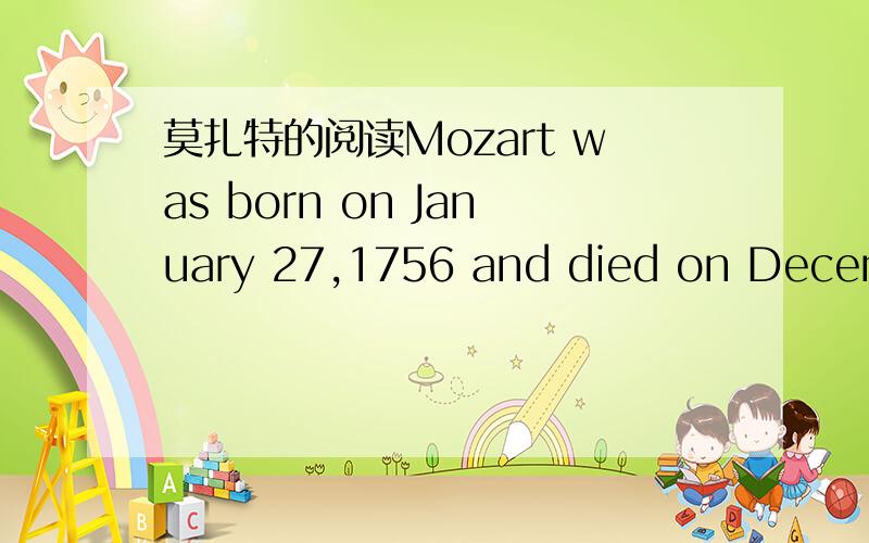 莫扎特的阅读Mozart was born on January 27,1756 and died on Decembe