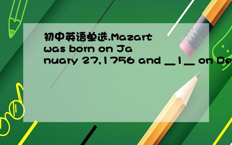 初中英语单选.Mazart was born on January 27,1756 and __1__ on Decem