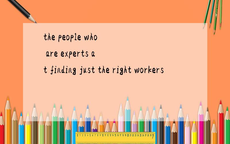 the people who are experts at finding just the right workers