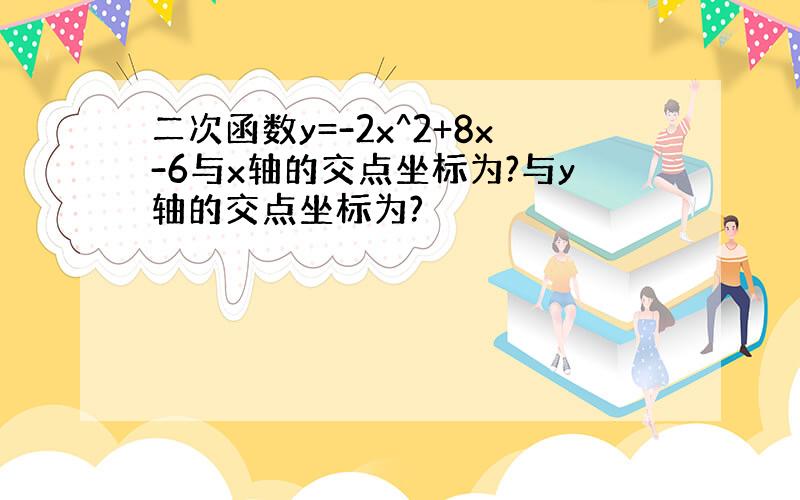 二次函数y=-2x^2+8x-6与x轴的交点坐标为?与y轴的交点坐标为?