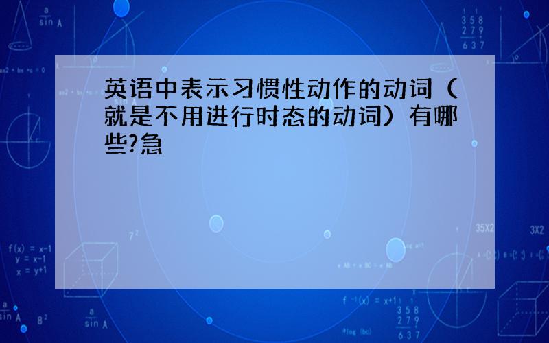 英语中表示习惯性动作的动词（就是不用进行时态的动词）有哪些?急