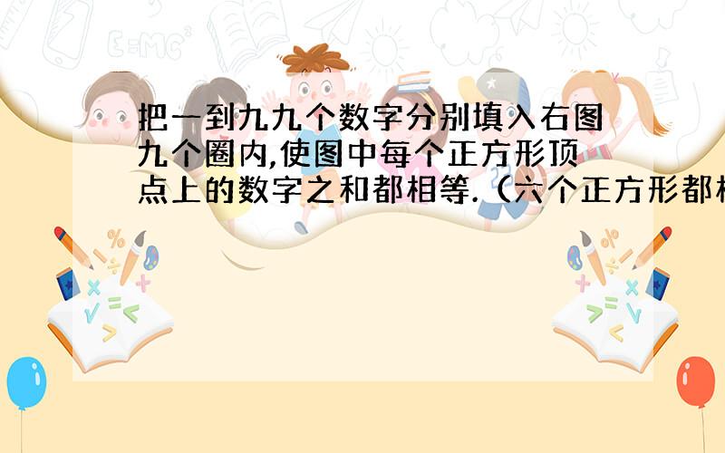 把一到九九个数字分别填入右图九个圈内,使图中每个正方形顶点上的数字之和都相等.（六个正方形都相等!）