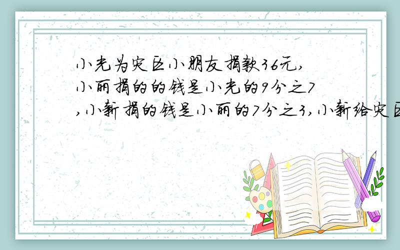 小光为灾区小朋友捐款36元,小丽捐的的钱是小光的9分之7,小新捐的钱是小丽的7分之3,小新给灾区捐多少钱.
