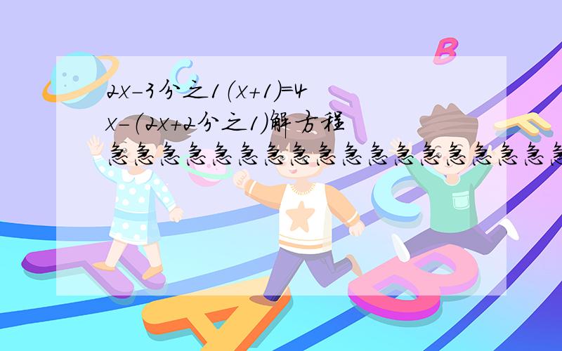 2x-3分之1（x＋1）=4x-（2x＋2分之1）解方程急急急急急急急急急急急急急急急急急急急急急急急急急急特急