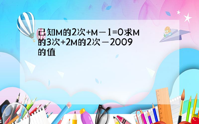 已知M的2次+M—1=0求M的3次+2M的2次—2009的值