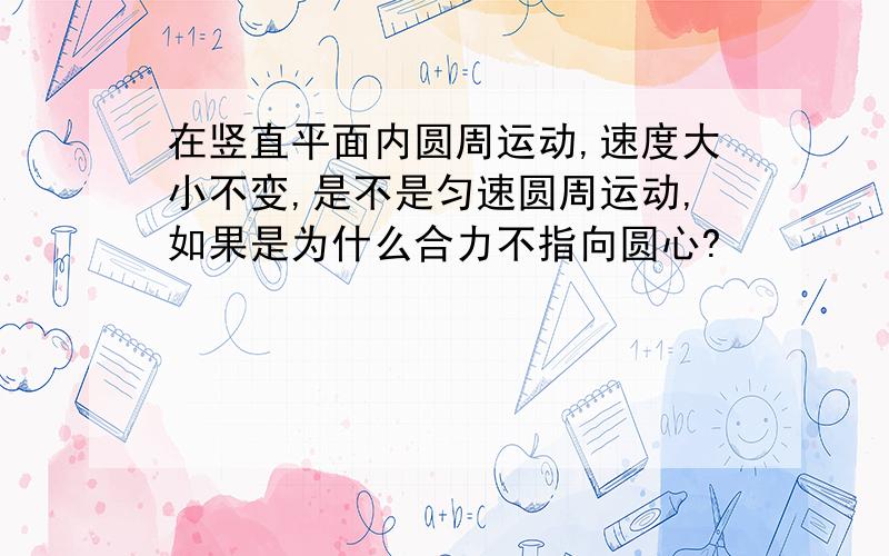 在竖直平面内圆周运动,速度大小不变,是不是匀速圆周运动,如果是为什么合力不指向圆心?