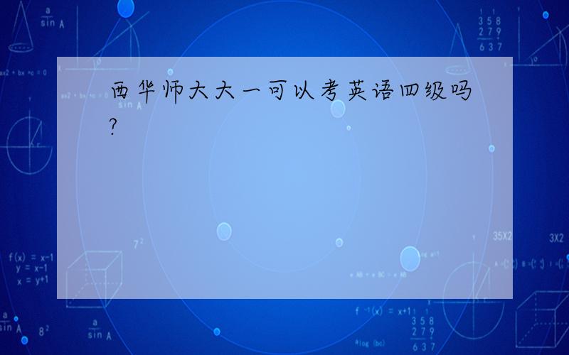 西华师大大一可以考英语四级吗?