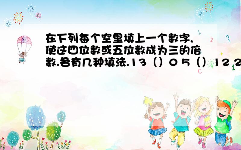 在下列每个空里填上一个数字,使这四位数或五位数成为三的倍数.各有几种填法.13（）0 5（）12 241（）