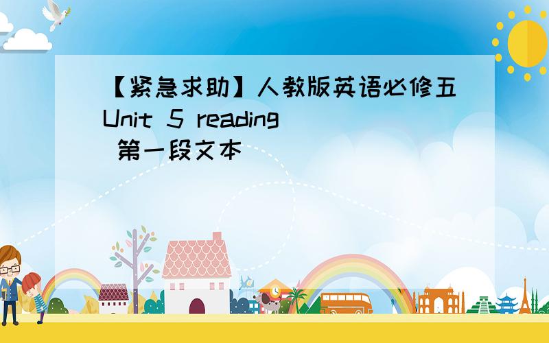 【紧急求助】人教版英语必修五Unit 5 reading 第一段文本