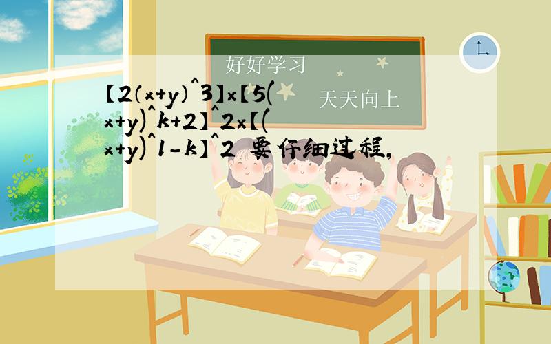 【2（x+y）^3】×【5(x+y)^k+2】^2×【(x+y)^1-k】^2 要仔细过程,