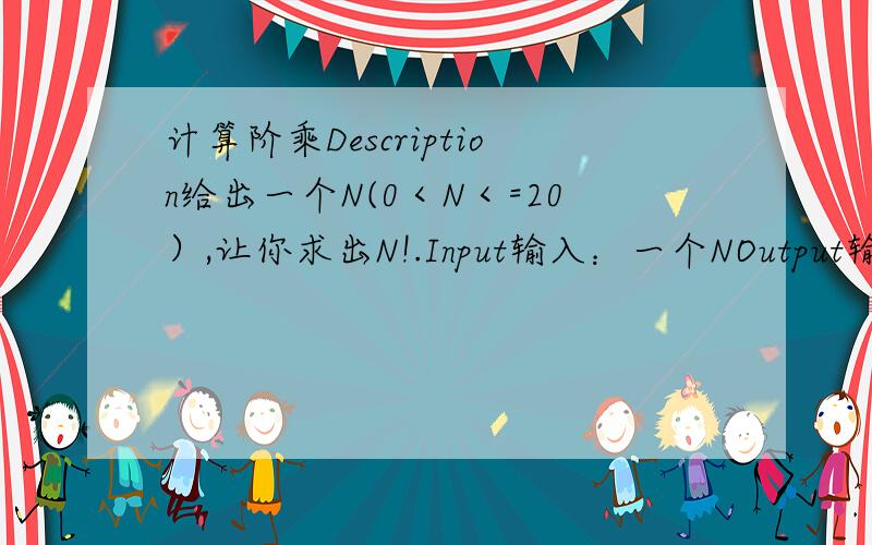 计算阶乘Description给出一个N(0＜N＜=20）,让你求出N!.Input输入：一个NOutput输出：的结果