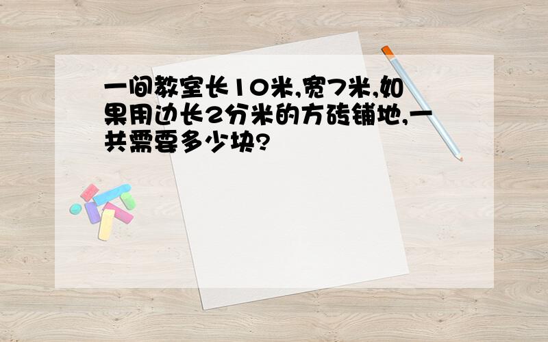 一间教室长10米,宽7米,如果用边长2分米的方砖铺地,一共需要多少块?