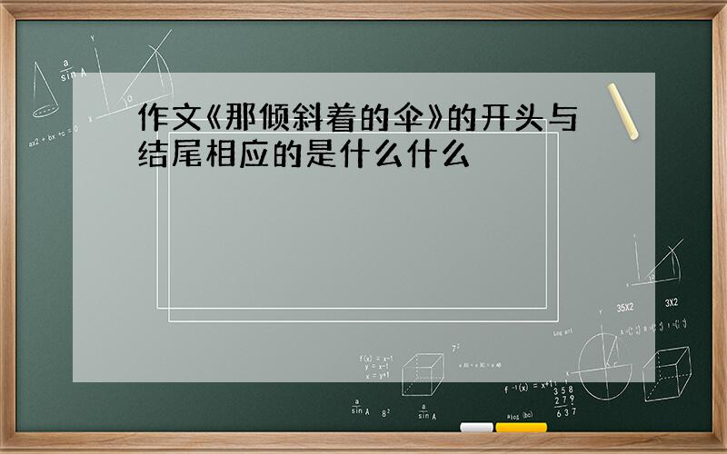 作文《那倾斜着的伞》的开头与结尾相应的是什么什么