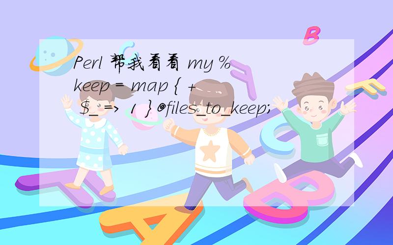 Perl 帮我看看 my %keep = map { + $_ => 1 } @files_to_keep;