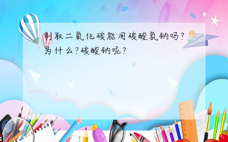 制取二氧化碳能用碳酸氢钠吗?为什么?碳酸钠呢?