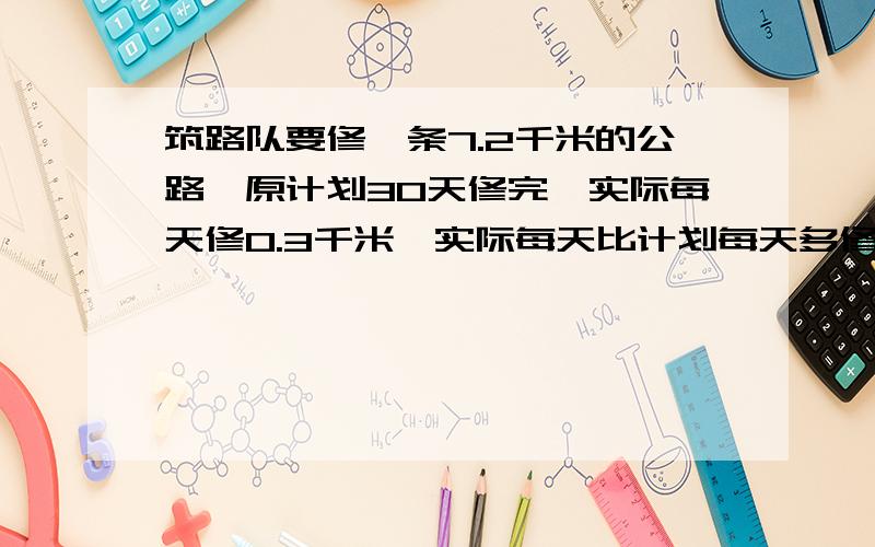 筑路队要修一条7.2千米的公路,原计划30天修完,实际每天修0.3千米,实际每天比计划每天多修多少米?