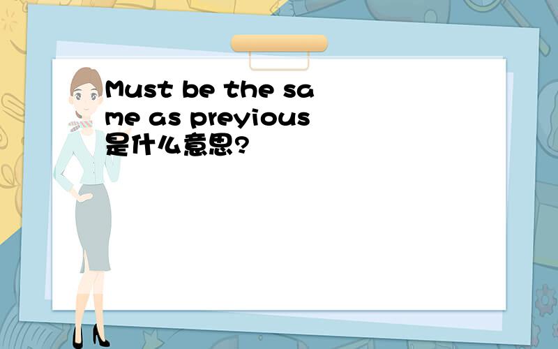 Must be the same as preyious是什么意思?