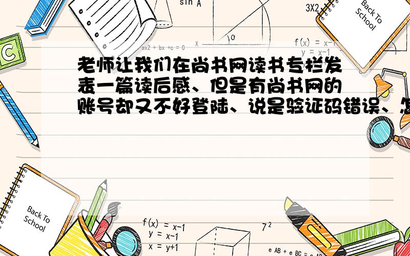 老师让我们在尚书网读书专栏发表一篇读后感、但是有尚书网的账号却又不好登陆、说是验证码错误、怎么办?