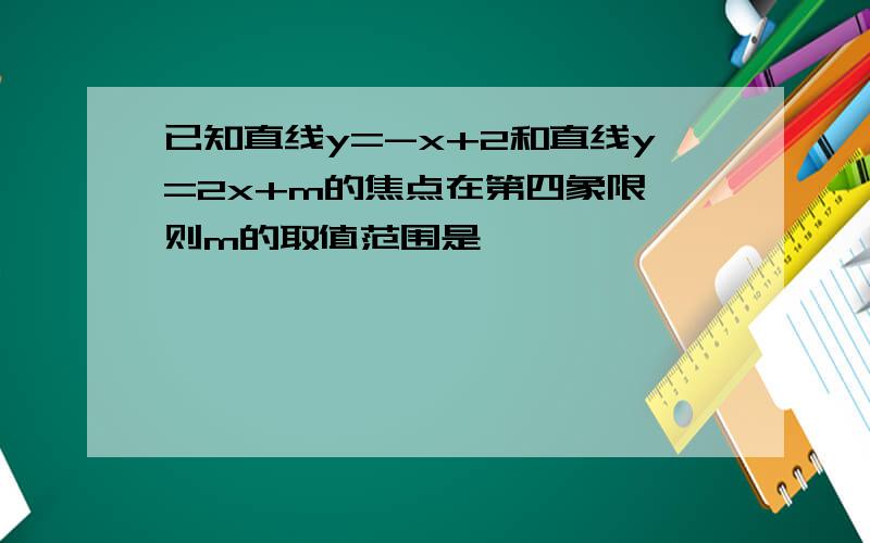 已知直线y=-x+2和直线y=2x+m的焦点在第四象限,则m的取值范围是