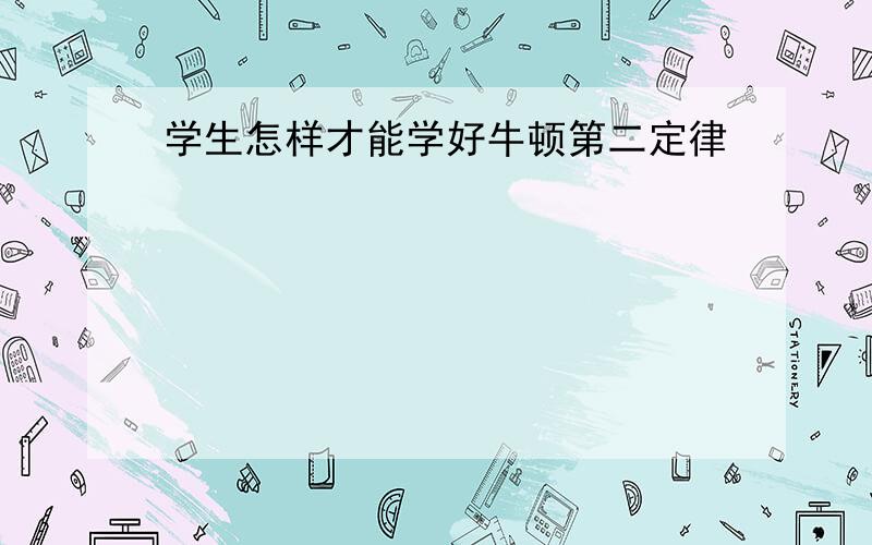 学生怎样才能学好牛顿第二定律