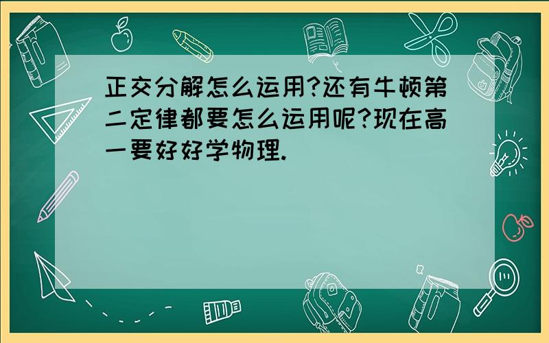 正交分解怎么运用?还有牛顿第二定律都要怎么运用呢?现在高一要好好学物理.