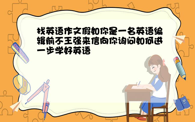 找英语作文假如你是一名英语编辑前不王强来信向你询问如何进一步学好英语